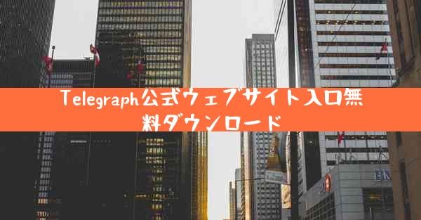 Telegraph公式ウェブサイト入口無料ダウンロード