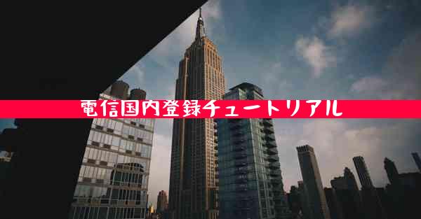 電信国内登録チュートリアル