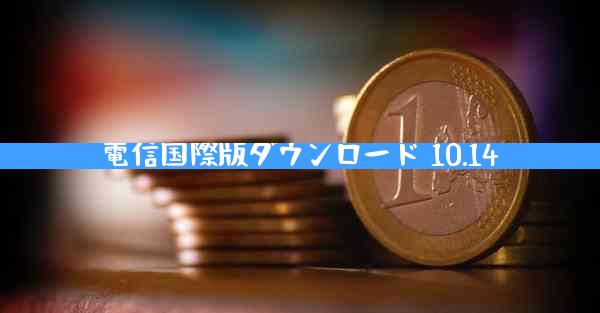 電信国際版ダウンロード 10.14