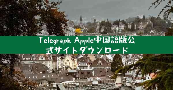 Telegraph Apple中国語版公式サイトダウンロード