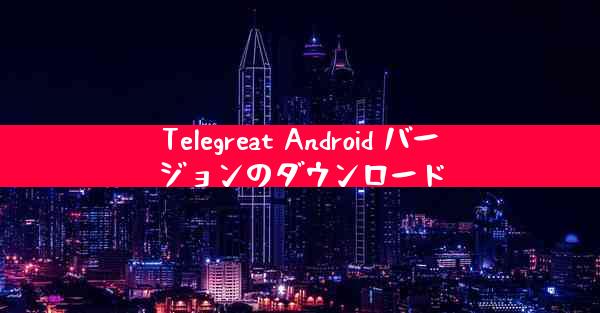 Telegreat Android バージョンのダウンロード