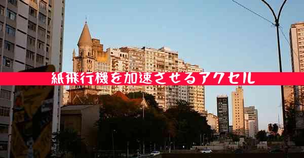 紙飛行機を加速させるアクセル