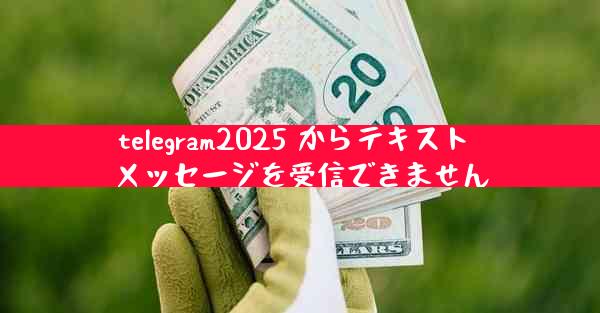 telegram2025 からテキスト メッセージを受信できません