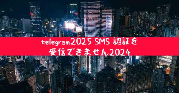 telegram2025 SMS 認証を受信できません2024