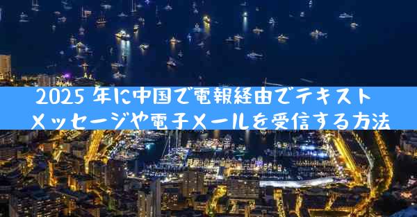 2025 年に中国で電報経由でテキスト メッセージや電子メールを受信する方法