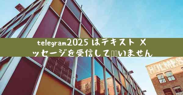 telegram2025 はテキスト メッセージを受信して​​いません