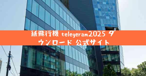 紙飛行機 telegeram2025 ダウンロード 公式サイト