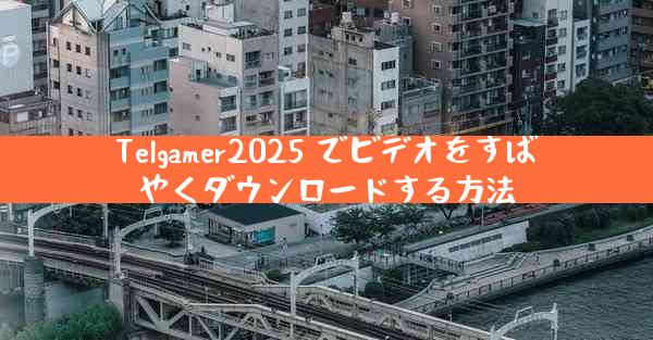Telgamer2025 でビデオをすばやくダウンロードする方法