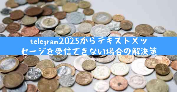 telegram2025からテキストメッセージを受信できない場合の解決策