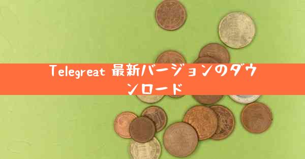 Telegreat 最新バージョンのダウンロード