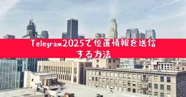 Telegram2025で位置情報を送信する方法