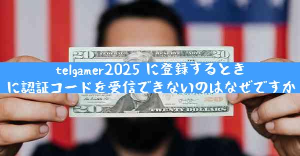 telgamer2025 に登録するときに認証コードを受信できないのはなぜですか