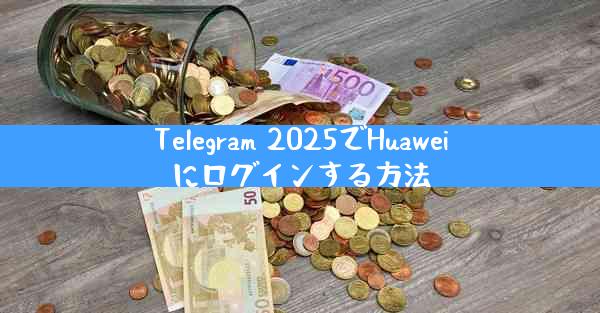 Telegram 2025でHuaweiにログインする方法