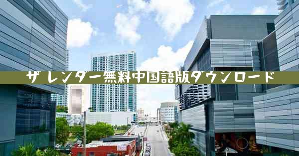 ザ レンダー無料中国語版ダウンロード