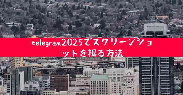 telegram2025でスクリーンショットを撮る方法
