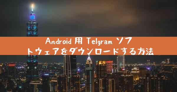 Android 用 Telgram ソフトウェアをダウンロードする方法