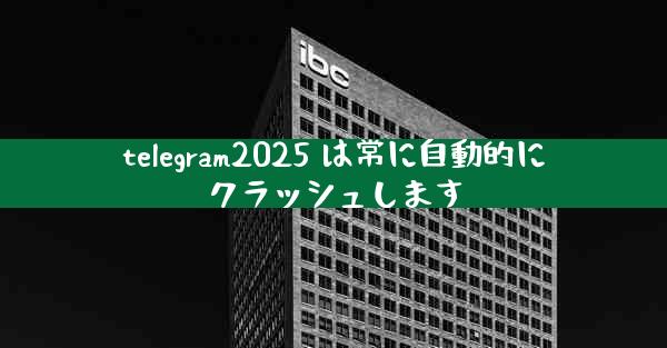 telegram2025 は常に自動的にクラッシュします