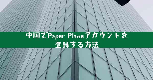 中国でPaper Planeアカウントを登録する方法