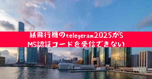紙飛行機のtelegeram2025がSMS認証コードを受信できない