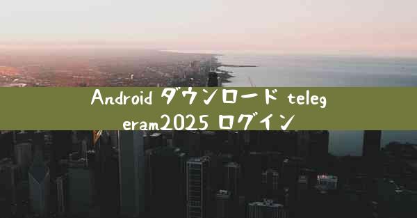 Android ダウンロード telegeram2025 ログイン