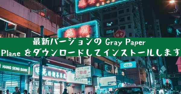 最新バージョンの Gray Paper Plane をダウンロードしてインストールします