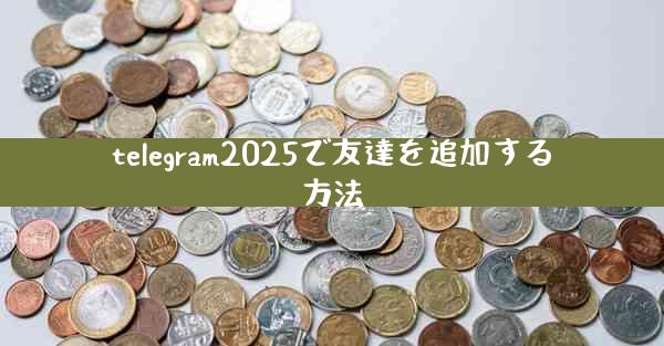 telegram2025で友達を追加する方法