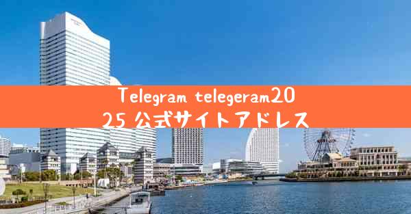 Telegram telegeram2025 公式サイトアドレス