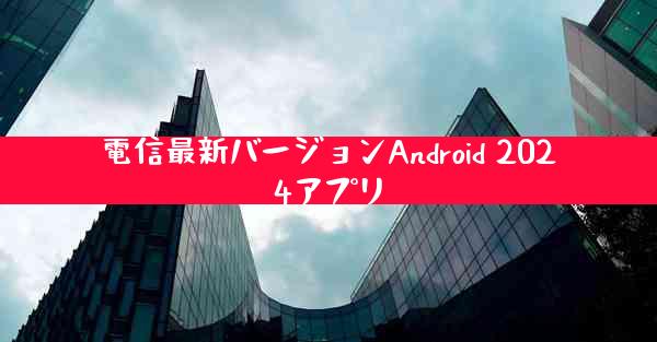 電信最新バージョンAndroid 2024アプリ