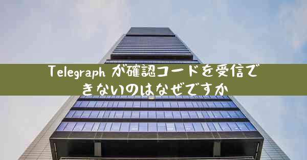 Telegraph が確認コードを受信できないのはなぜですか