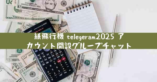紙飛行機 telegeram2025 アカウント開設グループチャット