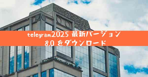 telegram2025 最新バージョン 8.0 をダウンロード