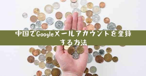 中国でGoogleメールアカウントを登録する方法