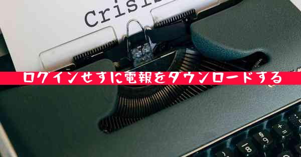 ログインせずに電報をダウンロードする