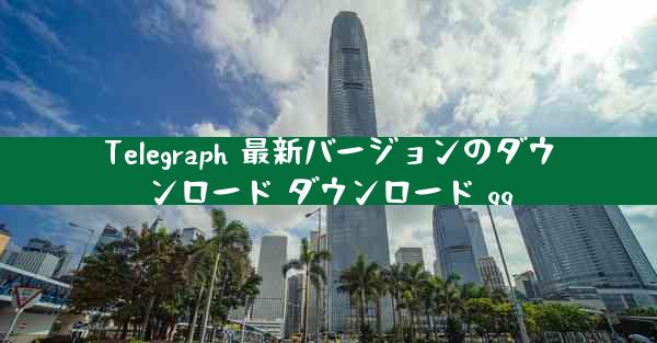 Telegraph 最新バージョンのダウンロード ダウンロード qq