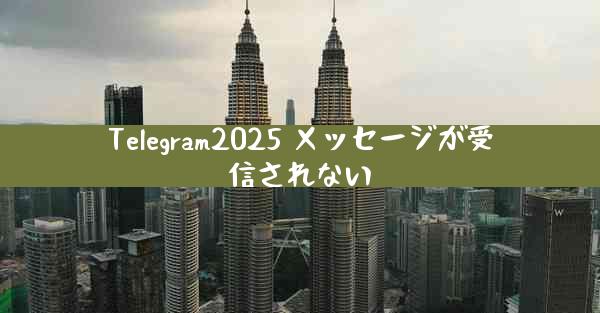 Telegram2025 メッセージが受信されない