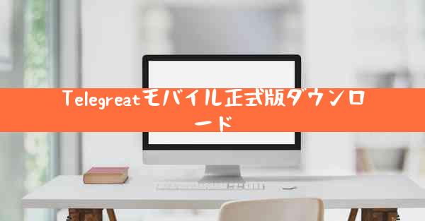 Telegreatモバイル正式版ダウンロード