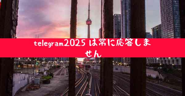 telegram2025 は常に応答しません