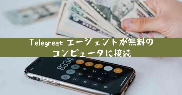 Telegreat エージェントが無料のコンピュータに接続