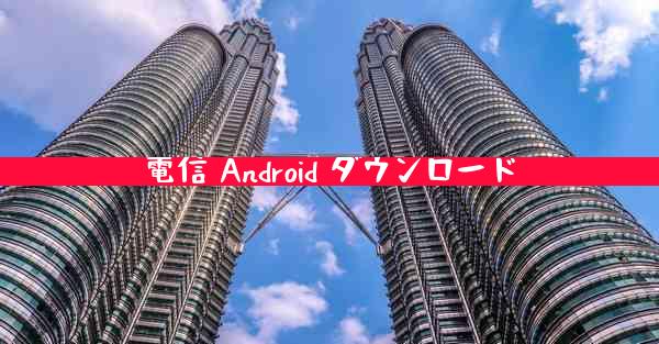 電信 Android ダウンロード