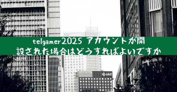 telgamer2025 アカウントが開設された場合はどうすればよいですか
