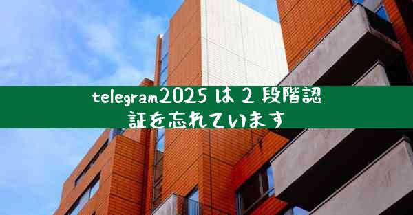 telegram2025 は 2 段階認証を忘れています
