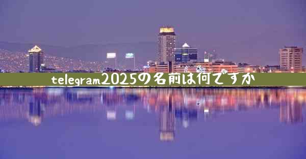 telegram2025の名前は何ですか