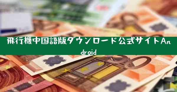 飛行機中国語版ダウンロード公式サイトAndroid