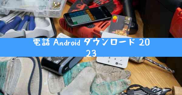 電話 Android ダウンロード 2023