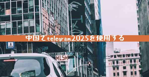 中国でtelegram2025を使用する