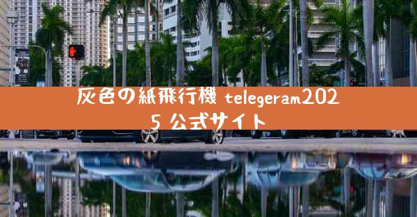 灰色の紙飛行機 telegeram2025 公式サイト