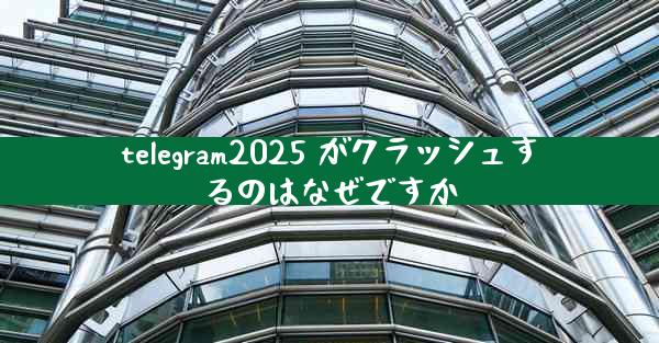 telegram2025 がクラッシュするのはなぜですか