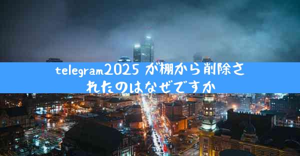 telegram2025 が棚から削除されたのはなぜですか