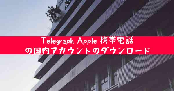 Telegraph Apple 携帯電話の国内アカウントのダウンロード