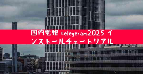 国内電報 telegeram2025 インストールチュートリアル